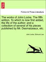 The works of John Locke. Vol. X, The tenth edition. To which is now first added, the life of the author and a collection of several of his pieces published by Mr. Desmaizeaux, etc. - Locke, John|Law, Edmund