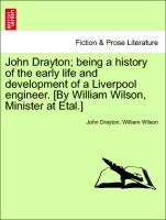 John Drayton being a history of the early life and development of a Liverpool engineer. [By William Wilson, Minister at Etal.] - Drayton, John|Wilson, William