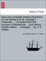 New and complete Sailing Directions for the Bristol and St. George s Channels . Compiled from the surveys of Mackenzie . and others . Eighth edition . enlarged . by J. S. Hobbs. A New Edition. - Norie, John William|Hobbs, J. S.
