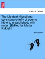 The Metrical Miscellany consisting chiefly of poems hitherto unpublished with notes. [Edited by Maria Riddell.] - Riddell, Maria