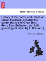 History of the Forest and Chase of Sutton Coldfield, including the border districts of Great Barr, Perry Barr, Erdington, etc. [With genealogical table. By L. Bracken.] - Anonymous|Bracken, L