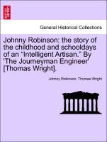 Johnny Robinson: the story of the childhood and schooldays of an Intelligent Artisan. By The Journeyman Engineer [Thomas Wright]. Vol. I. - Robinson, Johnny|Wright, Thomas