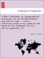 A New Gazetteer or topographical dictionary of the British Islands and narrow seas . with a reference under every name to the sheet of the Ordnance Survey . and an appendix, etc. - Sharp, James A.
