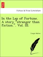 In the Lap of Fortune. A story stranger than fiction. . Vol. III. - Hatton, Joseph