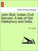 John Bolt, Indian Civil Servant. A tale of Old Haileybury and India. Vol. I. - Lodwick, R. W.