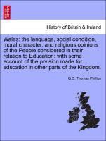 Wales: the language, social condition, moral character, and religious opinions of the People considered in their relation to Education: with some account of the prvision made for education in other parts of the Kingdom. - Phillips, Q. C. Thomas