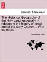 The Historical Geography of the Holy Land, especially in relation to the history of Israel and of the early Church . With six maps. - Smith, George Adam