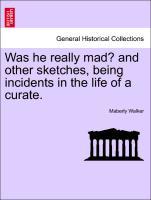 Was he really mad? and other sketches, being incidents in the life of a curate. - Walker, Maberly