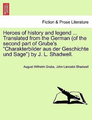 Heroes of history and legend . Translated from the German (of the second part of Grube s Charakterbilder aus der Geschichte und Sage ) by J. L. Shadwell. - Grube, August Wilhelm|Shadwell, John Lancelot