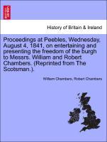 Proceedings at Peebles, Wednesday, August 4, 1841, on entertaining and presenting the freedom of the burgh to Messrs. William and Robert Chambers. (Reprinted from The Scotsman.). - Chambers, William|Chambers, Robert