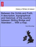 Between the Ochils and Forth. A description, topographical and historical, of the country between Stirling Bridge and Aberdeen . With a map. - Beveridge, David