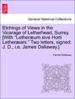 Etchings of Views in the Vicarage of Letherhead, Surrey. [With Letheræum sive Horti Letheræani. Two letters, signed: J. D., i.e. James Dallaway.] - Dallaway, Harriet