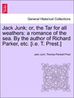 Jack Junk or, the Tar for all weathers: a romance of the sea. By the author of Richard Parker, etc. [i.e. T. Prest.] - Junk, Jack|Prest, Thomas Peckett