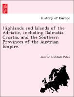 Highlands and Islands of the Adriatic, including Dalmatia, Croatia, and the Southern Provinces of the Austrian Empire. - Paton, Andrew Archibald