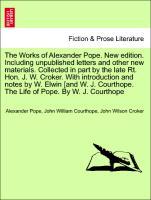 The Works of Alexander Pope. New edition. Including unpublished letters and other new materials. Collected in part by the late Rt. Hon. J. W. Croker. With introduction and notes by W. Elwin [and W. J. Courthope. The Life of Pope. By W. J. Courthope - Pope, Alexander|Courthope, John William|Croker, John Wilson