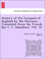 History of the Conquest of England by the Normans. . Translated from the French [by C. C. Hamilton]. VOL. III - Thierry, Jacques Nicolas, Augustin