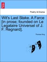 Wit s Last Stake. A Farce [in prose founded on Le Legataire Universel of J. F. Regnard]. - King, Thomas