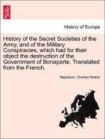 History of the Secret Societies of the Army, and of the Military Conspiracies, which had for their object the destruction of the Government of Bonaparte. Translated from the French. - Napoleon|Nodier, Charles