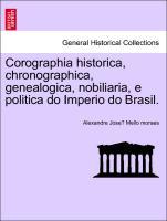 Corographia historica, chronographica, genealogica, nobiliaria, e politica do Imperio do Brasil. Tomo I. - Mello moraes, Alexandre Jose´