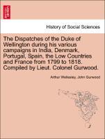 The Dispatches of the Duke of Wellington during his various campaigns in India, Denmark, Portugal, Spain, the Low Countries and France from 1799 to 1818. Compiled by Lieut. Colonel Gurwood. New edition. Volume the second. - Wellesley, Arthur|Gurwood, John