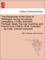 The Dispatches of the Duke of Wellington during his various campaigns in India, Denmark, Portugal, Spain, the Low Countries and France from 1799 to 1818. Compiled . by Lieut. Colonel Gurwood. - Wellesley, Arthur|Gurwood, John