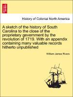 A sketch of the history of South Carolina to the close of the proprietary gevernment by the revolution of 1719. With an appendix containing many valuable records hitherto unpublished - Rivers, William James