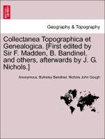 Collectanea Topographica et Genealogica. [First edited by Sir F. Madden, B. Bandinel, and others, afterwards by J. G. Nichols.] vol. I - Anonymous|Bandinel, Bulkeley|Gough, Nichols John