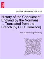 History of the Conquest of England by the Normans. . Translated from the French [by C. C. Hamilton]. Vol. I - Thierry, Jacques Nicolas, Augustin