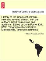 History of the Conquest of Peru . New and revised edition, with the author s latest corrections and additions. Edited by John Foster Kirk. [With Biographical and Critical Miscellanies, and with portraits.] New and revised Edition - Prescott, William|Kirk, John