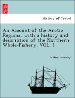 An Account of the Arctic Regions, with a history and description of the Northern Whale-Fishery. VOL. I - Scoresby, William