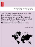 The Cartographical History of The North-Eastern Boundary Controversy between the United States and Great Britain. Reprinted from the Proceedings of the Massachusetts Historical Society. - Winsor, Justin
