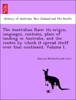 The Australian Race: its origin, languages, customs, place of landing in Australia, and the routes by which it spread itself over that continent. Volume I. - Curr, Edward Micklethwaite