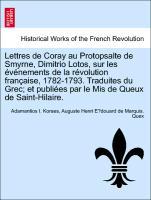 Lettres de Coray au Protopsalte de Smyrne, Dimitrio Lotos, sur les événements de la révolution française, 1782-1793. Traduites du Grec et publiées par le Mis de Queux de Saint-Hilaire. - Koraes, Adamantios I.|Quex, Auguste Henri E´douard de Marquis.