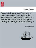 Travels in France and Germany in 1865 and 1866, including a Steam Voyage down the Danube, and a ride across the mountains of European Turkey from Belgrade to Montenegro. Vol. I. - Spencer, Edmund