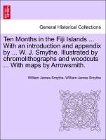 Ten Months in the Fiji Islands . With an introduction and appendix by . W. J. Smythe. Illustrated by chromolithographs and woodcuts . With maps by Arrowsmith. - Smythe, William James