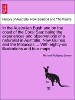 In the Australian Bush and on the coast of the Coral Sea: being the experiences and observations of a naturalist in Australia, New Guinea, and the Moluccas . With eighty-six illustrations and four maps. - Semon, Richard Wolfgang