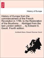 History of Europe from the commencement of the French Revolution in 1789, to the Restoration of the Bourbons . Abridged from the last London edition . by Edward S. Gould. Fourth edition. - Alison, Archibald|Gould, Edward Sherman