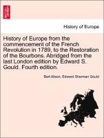 History of Europe from the commencement of the French Revolution in 1789, to the Restoration of the Bourbons. Abridged from the last London edition by Edward S. Gould. Fourth edition. - Alison, Bart|Gould, Edward Sherman