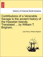 Contributions of a Venerable Savage to the ancient history of the Hawaiian Islands. Translated . by William T. Brigham. - Remy, Jules|Brigham, William