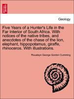 Five Years of a Hunter s Life in the Far Interior of South Africa. With notices of the native tribes, and anecdotes of the chase of the lion, elephant, hippopotamus, giraffe, rhinoceros. With illustrations. Vol. I - Cumming, Roualeyn George Gordon