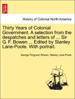 Thirty Years of Colonial Government. A selection from the despatches and letters of . Sir G. F. Bowen . Edited by Stanley Lane-Poole. With portrait. VOL. I - Bowen, George Ferguson|Lane-Poole, Stanley