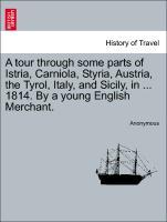 A tour through some parts of Istria, Carniola, Styria, Austria, the Tyrol, Italy, and Sicily, in . 1814. By a young English Merchant. - Anonymous
