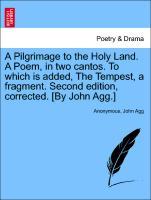 A Pilgrimage to the Holy Land. A Poem, in two cantos. To which is added, The Tempest, a fragment. Second edition, corrected. [By John Agg.] - Anonymous|Agg, John