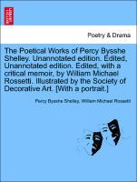 The Poetical Works of Percy Bysshe Shelley. Unannotated edition. Edited, Unannotated edition. Edited, with a critical memoir, by William Michael Rossetti. Illustrated by the Society of Decorative Art. [With a portrait.] - Shelley, Percy Bysshe|Rossetti, William Michael