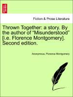 Thrown Together: a story. By the author of Misunderstood [i.e. Florence Montgomery]. Vol. I. Second edition. - Anonymous|Montgomery, Florence