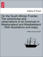 On the South African Frontier. The adventures and observations of an American in Mashonaland and Matabeleland . With illustrations and maps. - Brown, William Harvey