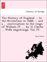 The History of England . to the Revolution in 1688 . and a . continuation to the reign of William IV. . by H. Clarke . With engravings. Vol. IV. - Hume, David