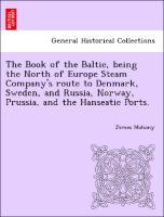 The Book of the Baltic, being the North of Europe Steam Company s route to Denmark, Sweden, and Russia, Norway, Prussia, and the Hanseatic Ports. - Mahony, James