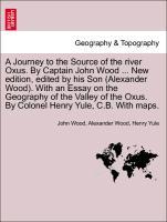 A Journey to the Source of the river Oxus. By Captain John Wood . New edition, edited by his Son (Alexander Wood). With an Essay on the Geography of the Valley of the Oxus. By Colonel Henry Yule, C.B. With maps. - Wood, John|Wood, Alexander|Yule, Henry