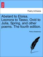 Abelard to Eloisa, Leonora to Tasso, Ovid to Julia, Spring, and other poems. The fourth edition. - Abaelardus, Petrus